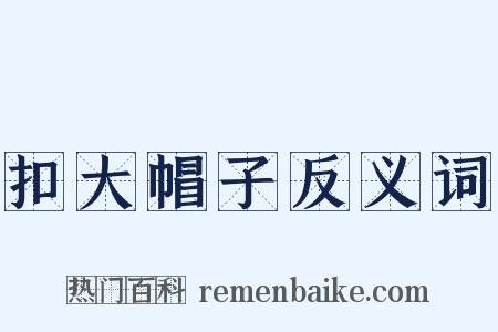 扣大帽子反义词是什么意思的图片